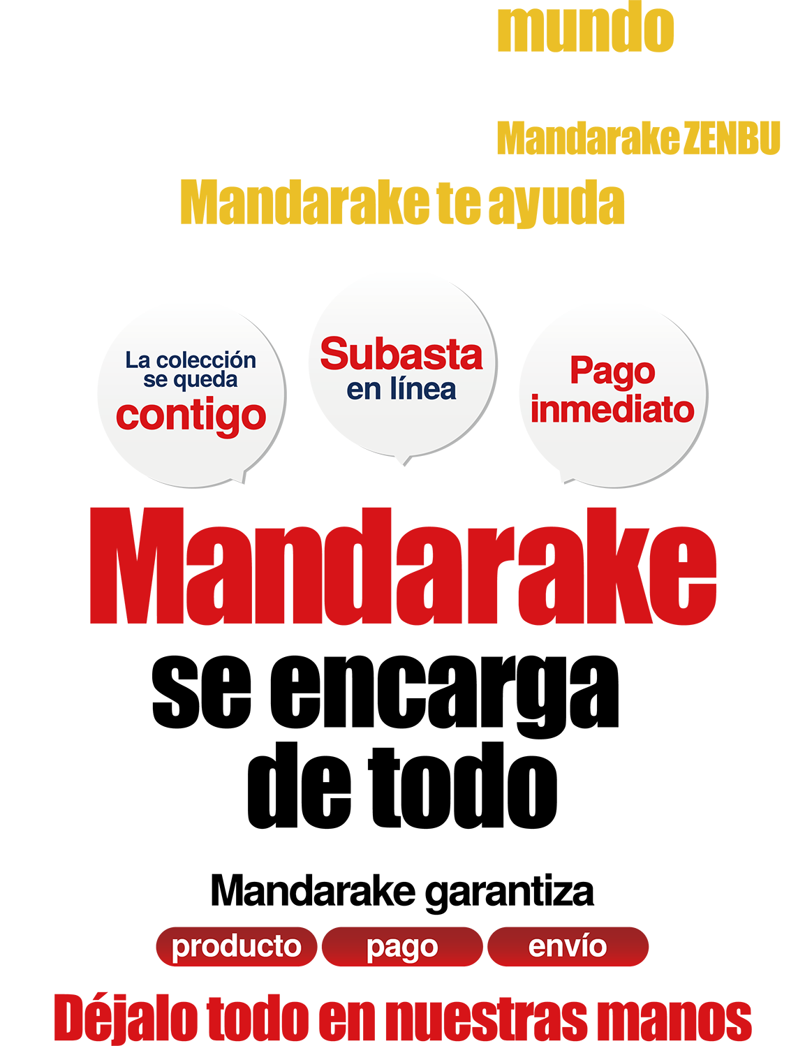 De tu hogar al mundo. ¿Quieres poner tu colección en el catálogo global de otaku MANDARAKE ZENBU? La colección se queda contigo, Subasta en línea, Pago inmediato. Mandarake se encarga de todo esto. Mandarake garantiza producto, pago y envío. Déjalo todo en nuestras manos.