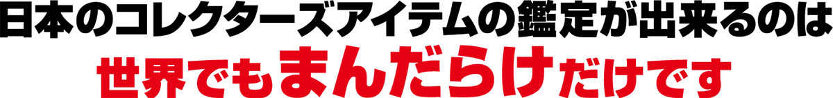 日本のコレクターズアイテムの鑑定が出来るのは世界でもまんだらけだけです